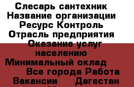Слесарь-сантехник › Название организации ­ Ресурс-Контроль › Отрасль предприятия ­ Оказание услуг населению › Минимальный оклад ­ 50 000 - Все города Работа » Вакансии   . Дагестан респ.,Махачкала г.